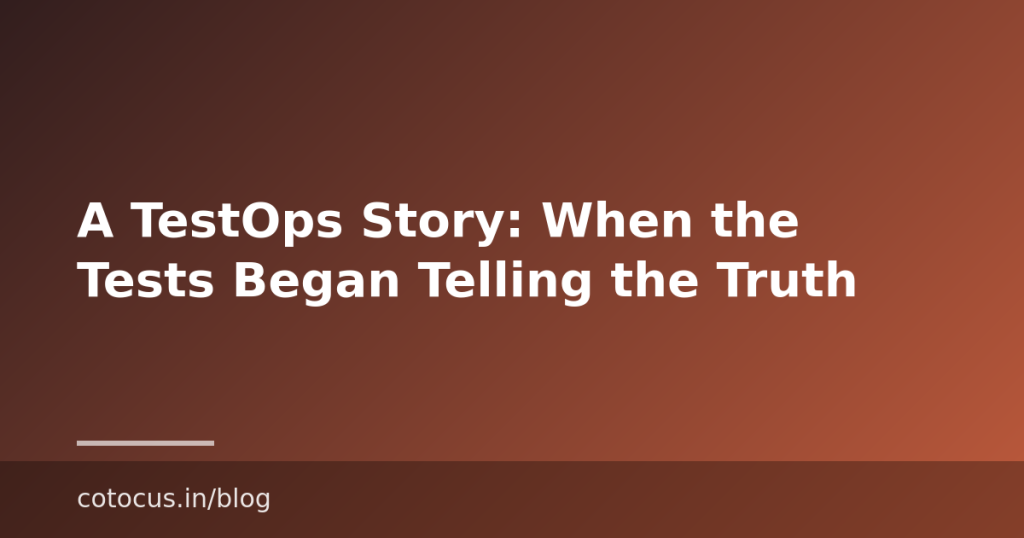 A TestOps Story: When the Tests Began Telling the Truth