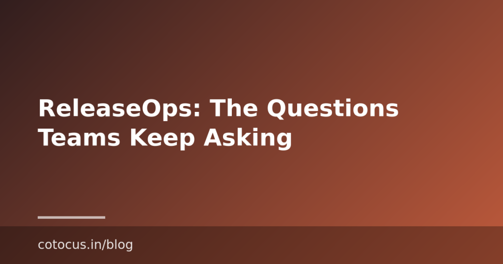 ReleaseOps: The Questions Teams Keep Asking